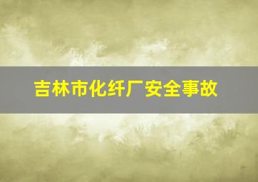 吉林市化纤厂安全事故