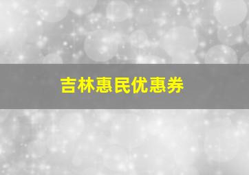 吉林惠民优惠券