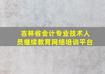 吉林省会计专业技术人员继续教育网络培训平台