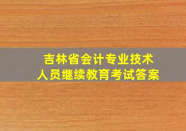 吉林省会计专业技术人员继续教育考试答案