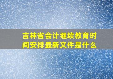 吉林省会计继续教育时间安排最新文件是什么