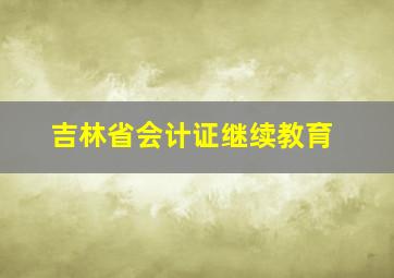 吉林省会计证继续教育