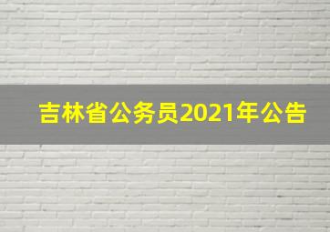 吉林省公务员2021年公告