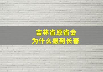 吉林省原省会为什么搬到长春