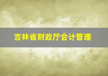 吉林省财政厅会计管理