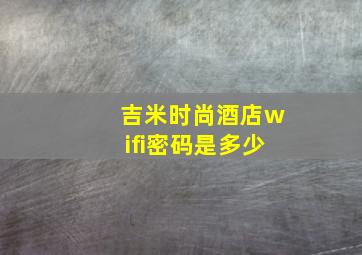 吉米时尚酒店wifi密码是多少