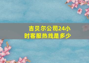 吉贝尔公司24小时客服热线是多少