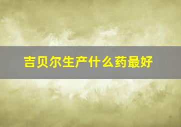 吉贝尔生产什么药最好