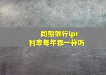 同期银行lpr利率每年都一样吗