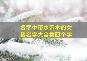 名字中带水带木的女孩名字大全集四个字