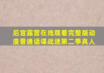 后宫露营在线观看完整版动漫普通话谍战迷第二季真人