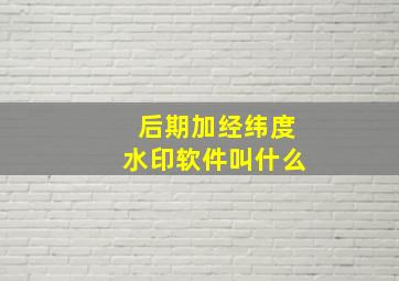 后期加经纬度水印软件叫什么