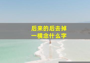 后来的后去掉一横念什么字