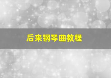 后来钢琴曲教程