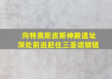 向特奥斯皮斯神殿遗址深处前进赶往三圣颂锁链