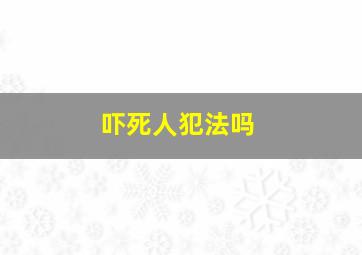 吓死人犯法吗