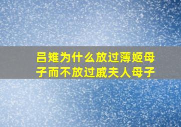 吕雉为什么放过薄姬母子而不放过戚夫人母子