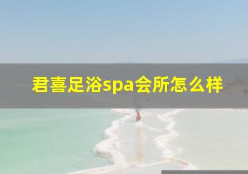 君喜足浴spa会所怎么样