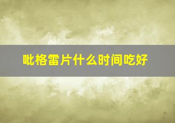 吡格雷片什么时间吃好