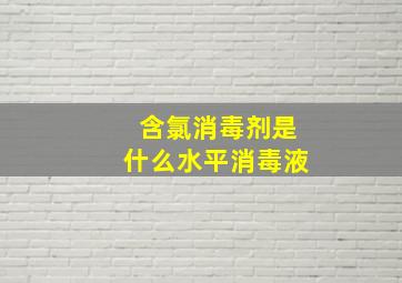 含氯消毒剂是什么水平消毒液