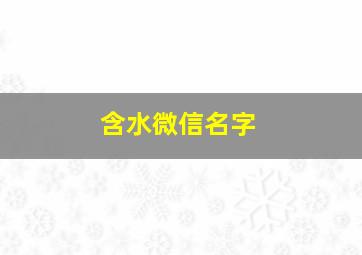 含水微信名字