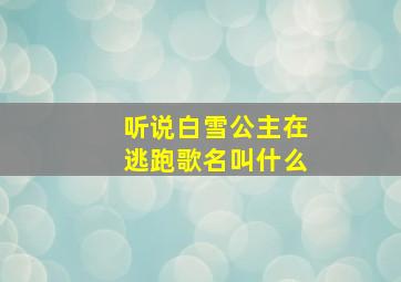 听说白雪公主在逃跑歌名叫什么