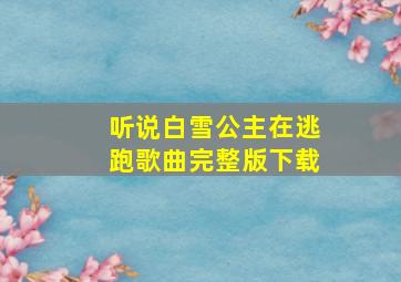 听说白雪公主在逃跑歌曲完整版下载