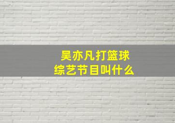 吴亦凡打篮球综艺节目叫什么