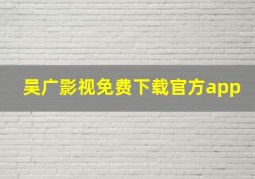 吴广影视免费下载官方app