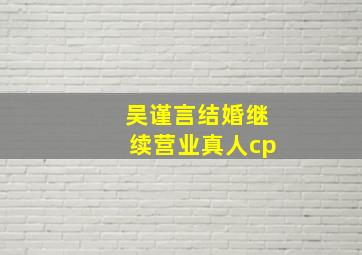 吴谨言结婚继续营业真人cp