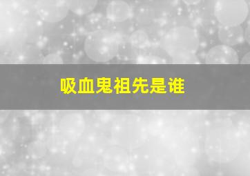 吸血鬼祖先是谁