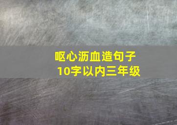 呕心沥血造句子10字以内三年级