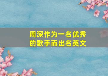 周深作为一名优秀的歌手而出名英文