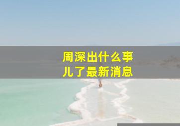 周深出什么事儿了最新消息