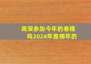 周深参加今年的春晚吗2024年是哪年的