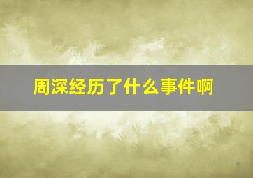 周深经历了什么事件啊