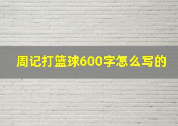 周记打篮球600字怎么写的