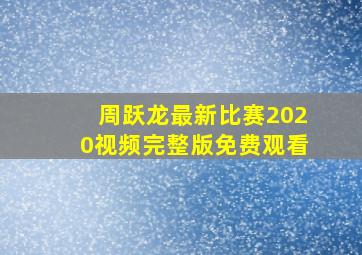 周跃龙最新比赛2020视频完整版免费观看