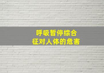 呼吸暂停综合征对人体的危害