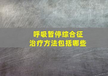 呼吸暂停综合征治疗方法包括哪些