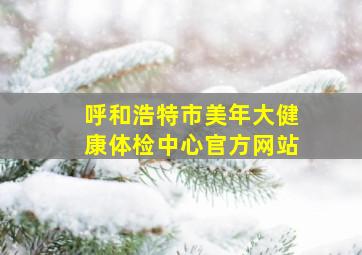 呼和浩特市美年大健康体检中心官方网站