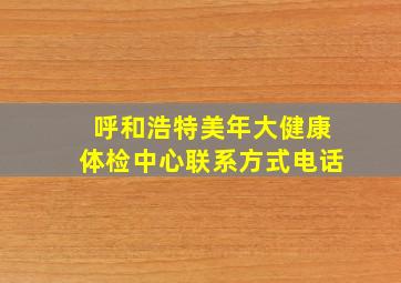 呼和浩特美年大健康体检中心联系方式电话