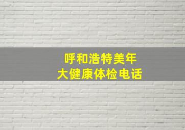 呼和浩特美年大健康体检电话