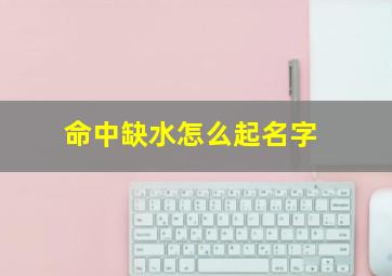 命中缺水怎么起名字