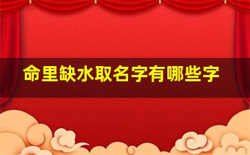 命里缺水取名字有哪些字