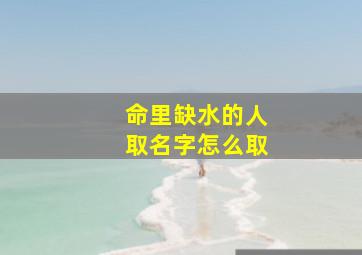 命里缺水的人取名字怎么取