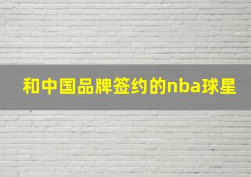 和中国品牌签约的nba球星