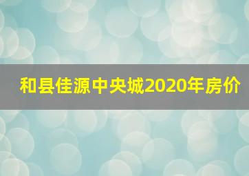 和县佳源中央城2020年房价