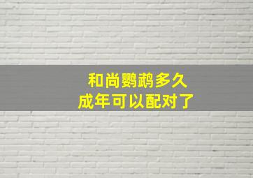 和尚鹦鹉多久成年可以配对了