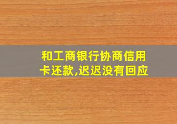 和工商银行协商信用卡还款,迟迟没有回应